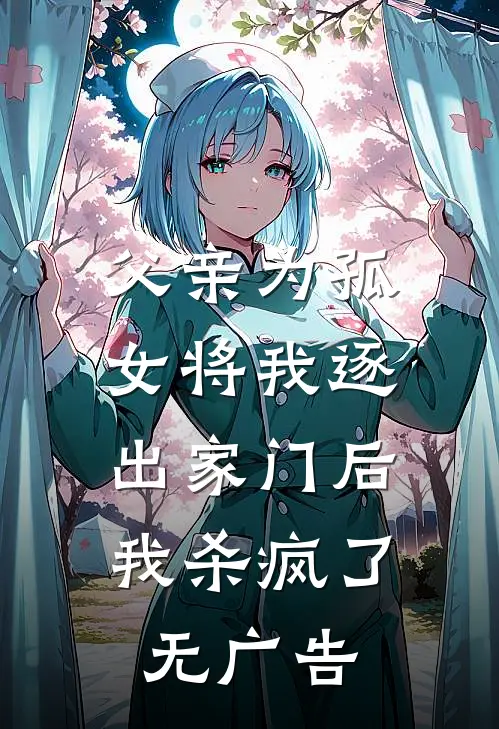 父亲为孤女将我逐出家门后，我杀疯了无广告