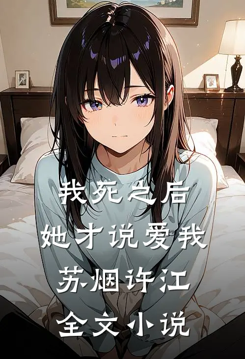 我死之后，她才说爱我苏烟许江全文小说