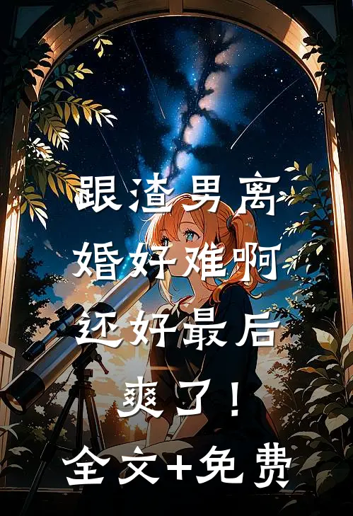 跟渣男离婚好难啊，还好最后爽了！全文+免费