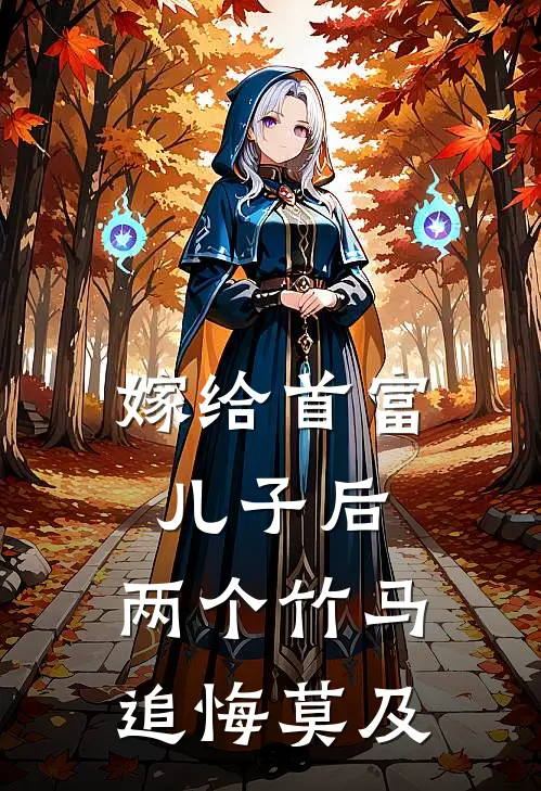 嫁给首富儿子后，两个竹马追悔莫及