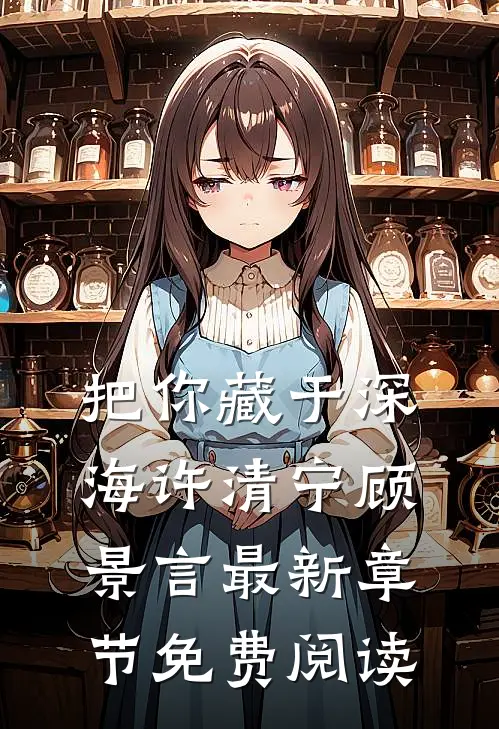 把你藏于深海许清宁顾景言最新章节免费阅读