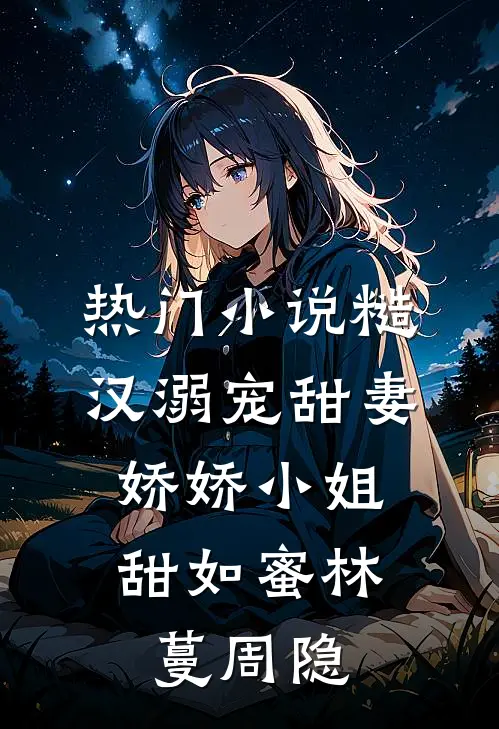 热门小说糙汉溺宠甜妻，娇娇小姐甜如蜜林蔓周隐