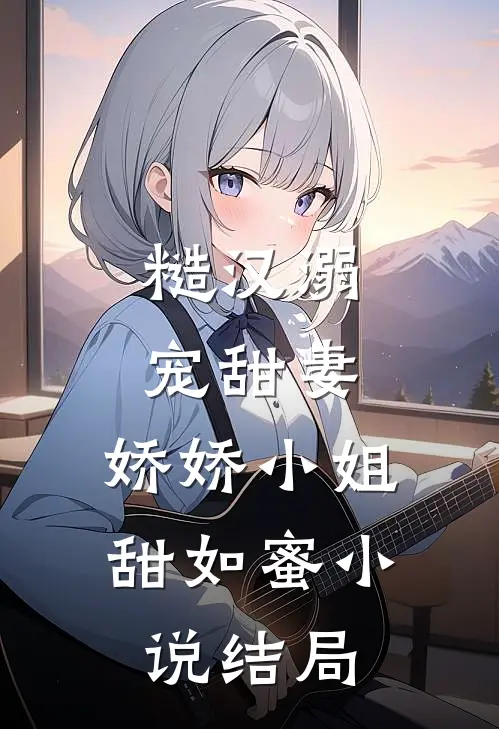 糙汉溺宠甜妻，娇娇小姐甜如蜜小说结局