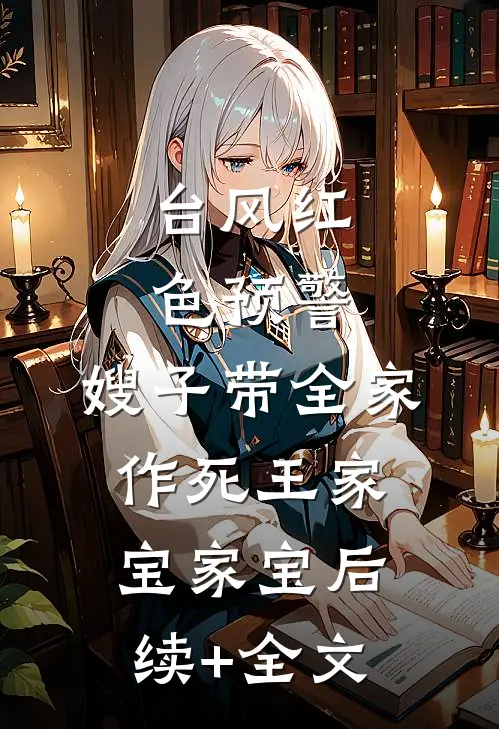 台风红色预警，嫂子带全家作死王家宝家宝后续+全文