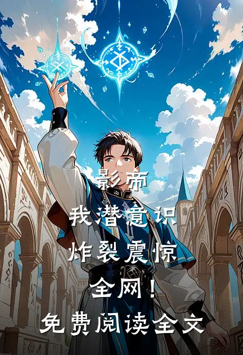影帝：我潜意识炸裂震惊全网！免费阅读全文