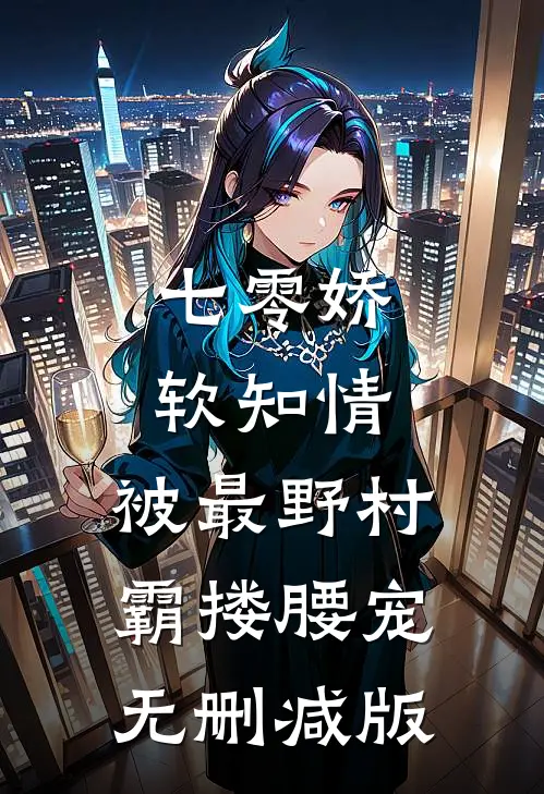 七零娇软知情，被最野村霸搂腰宠无删减版