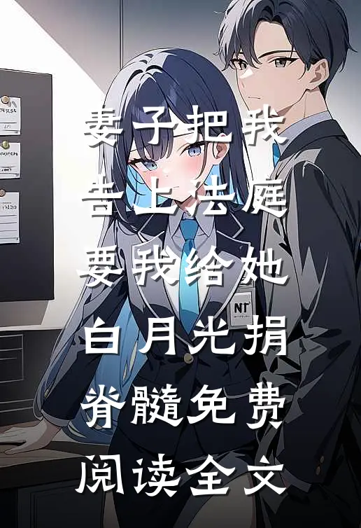 妻子把我告上法庭，要我给她白月光捐脊髓免费阅读全文