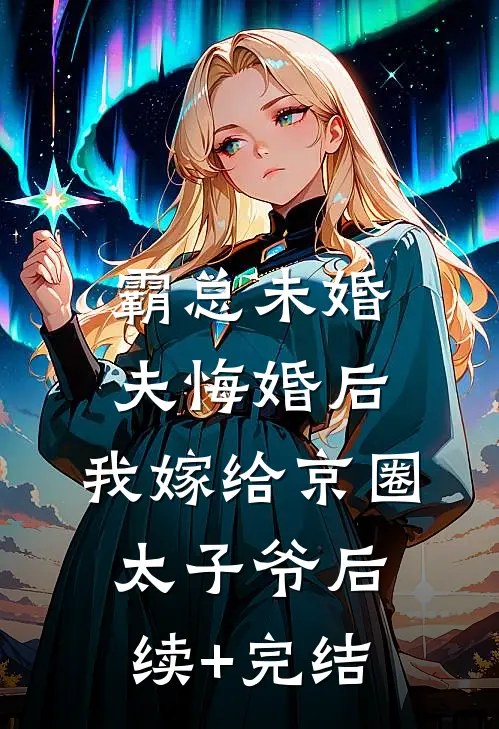 霸总未婚夫悔婚后，我嫁给京圈太子爷后续+完结
