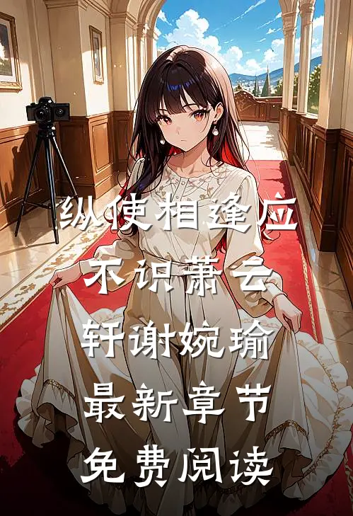 纵使相逢应不识萧云轩谢婉瑜最新章节免费阅读