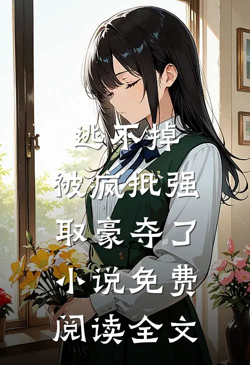 逃不掉，被疯批强取豪夺了小说免费阅读全文