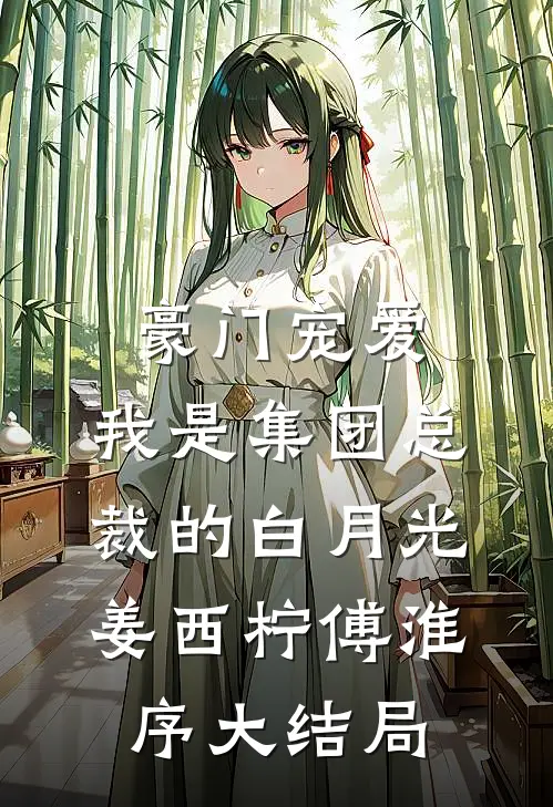 豪门宠爱：我是集团总裁的白月光姜西柠傅淮序大结局