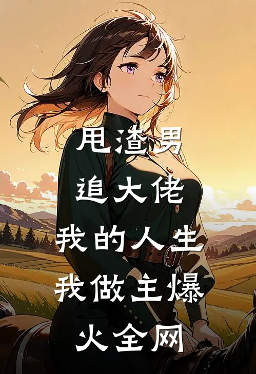 甩渣男，追大佬，我的人生我做主爆火全网
