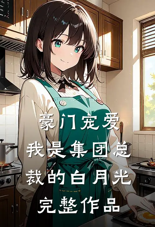 豪门宠爱：我是集团总裁的白月光完整作品