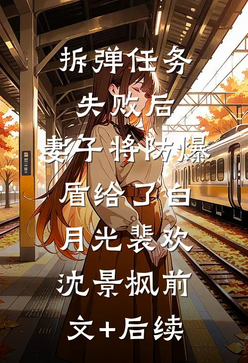 拆弹任务失败后，妻子将防爆盾给了白月光裴欢沈景枫前文+后续