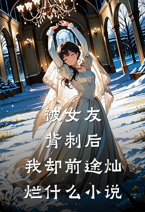 被女友背刺后，我却前途灿烂什么小说