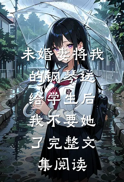 未婚妻将我的钢琴送给学生后，我不要她了完整文集阅读