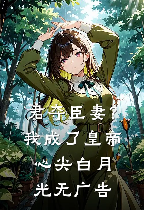 君夺臣妻？我成了皇帝心尖白月光无广告