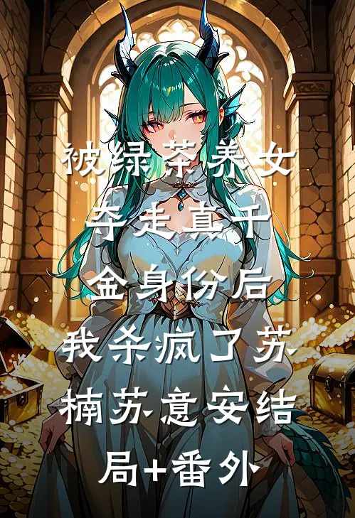 被绿茶养女夺走真千金身份后，我杀疯了苏楠苏意安结局+番外