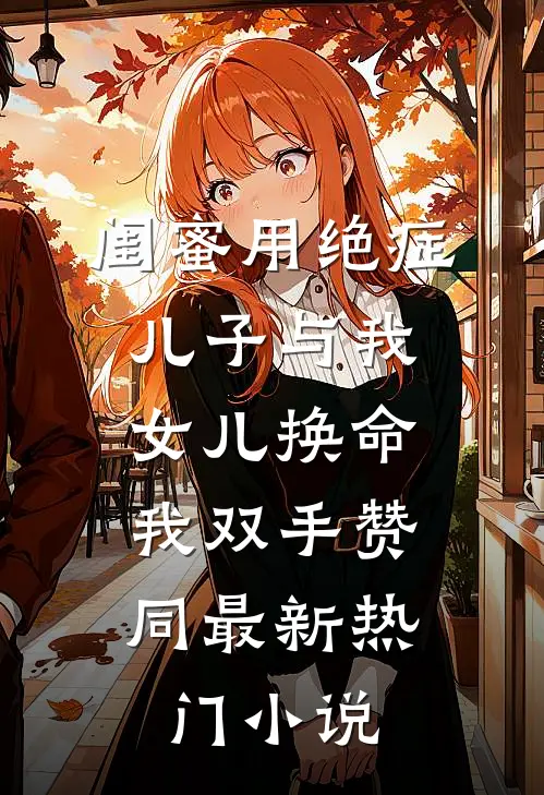 闺蜜用绝症儿子与我女儿换命，我双手赞同最新热门小说