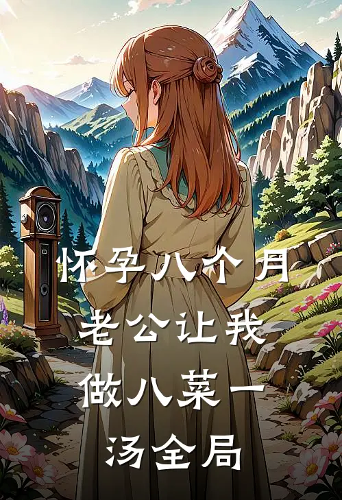 怀孕八个月，老公让我做八菜一汤全局