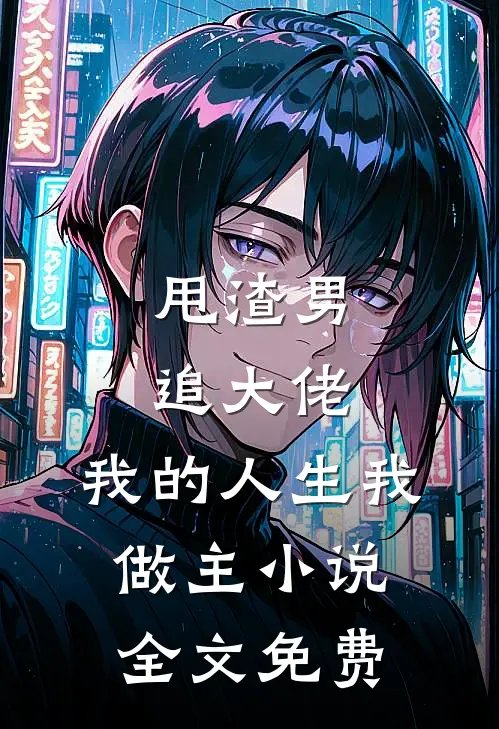 甩渣男，追大佬，我的人生我做主小说全文免费