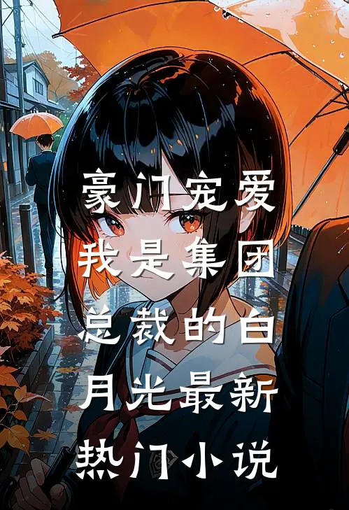 豪门宠爱：我是集团总裁的白月光最新热门小说
