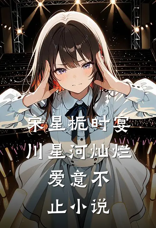 宋星栀时宴川星河灿烂，爱意不止小说