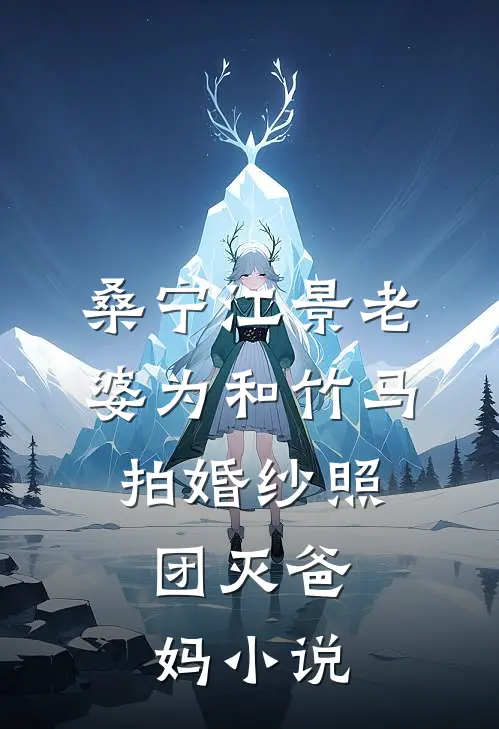 桑宁江景老婆为和竹马拍婚纱照，团灭爸妈小说