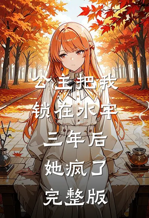 公主把我锁在水牢三年后，她疯了完整版