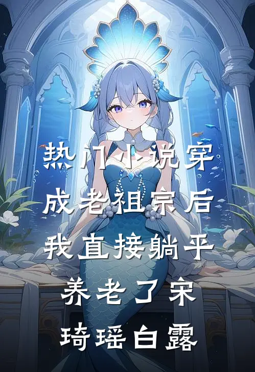 热门小说穿成老祖宗后，我直接躺平养老了宋琦瑶白露