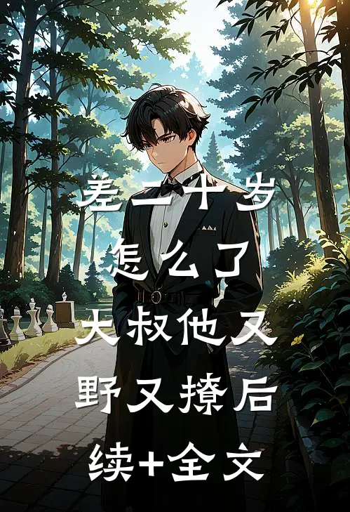 差二十岁怎么了，大叔他又野又撩后续+全文