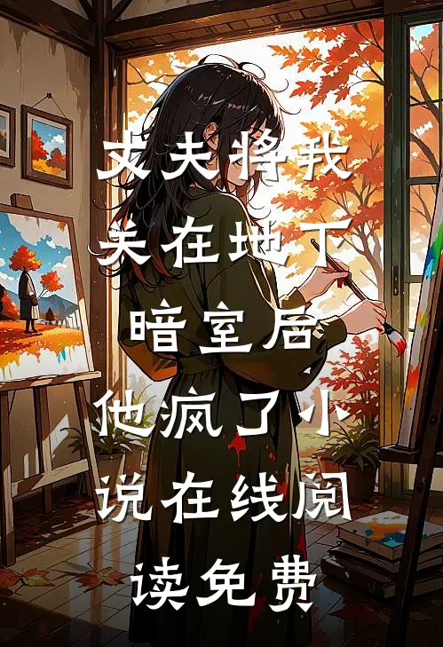 丈夫将我关在地下暗室后，他疯了小说在线阅读免费