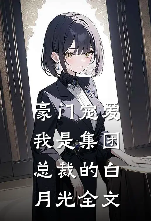 豪门宠爱：我是集团总裁的白月光全文