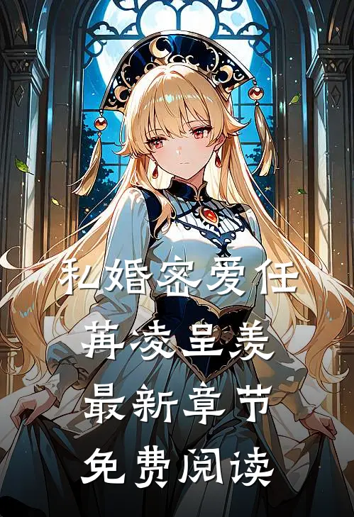 私婚密爱任苒凌呈羡最新章节免费阅读