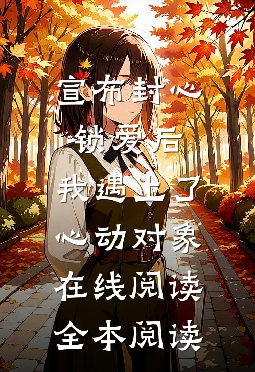 宣布封心锁爱后，我遇上了心动对象在线阅读全本阅读