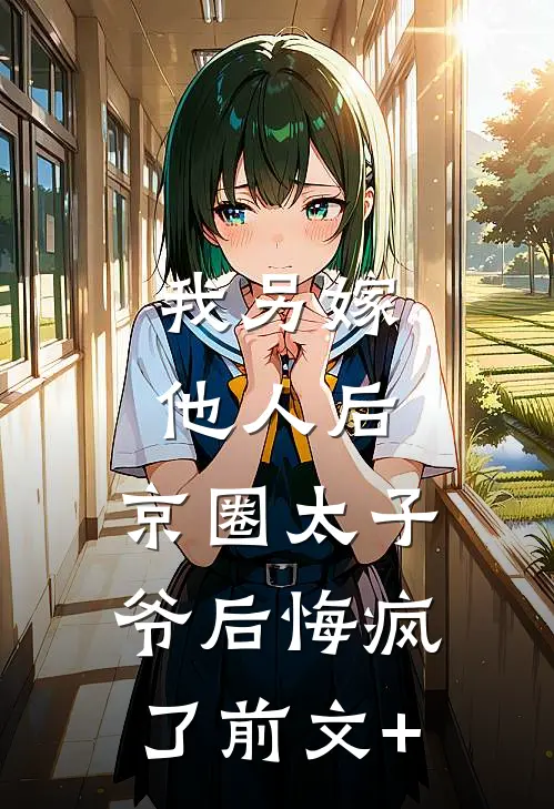 我另嫁他人后，京圈太子爷后悔疯了前文+