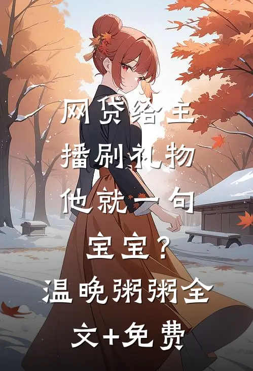 网贷给主播刷礼物，他就一句宝宝？温晚粥粥全文+免费