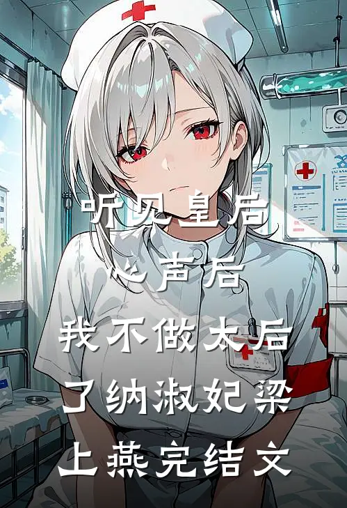 听见皇后心声后，我不做太后了纳淑妃梁上燕完结文