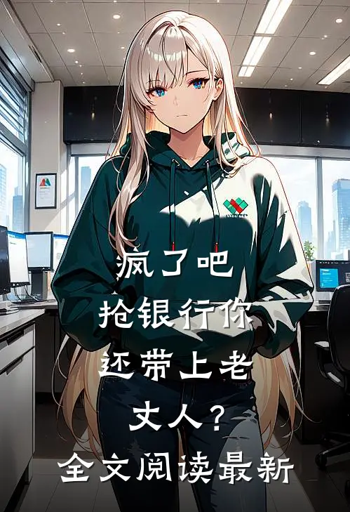疯了吧，抢银行你还带上老丈人？全文阅读最新