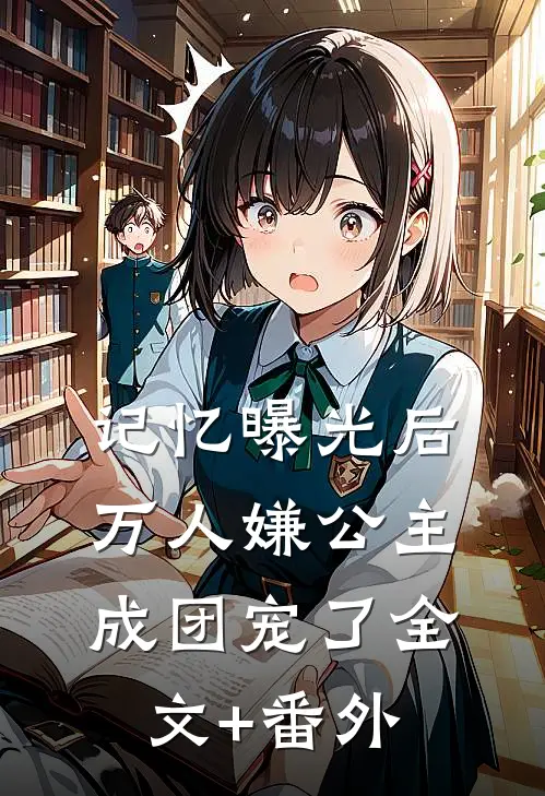 记忆曝光后，万人嫌公主成团宠了全文+番外