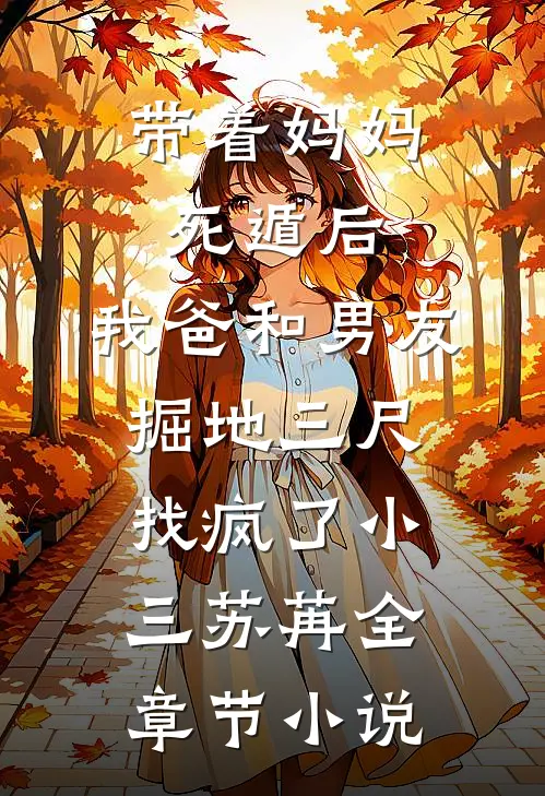 带着妈妈死遁后，我爸和男友掘地三尺找疯了小三苏苒全章节小说
