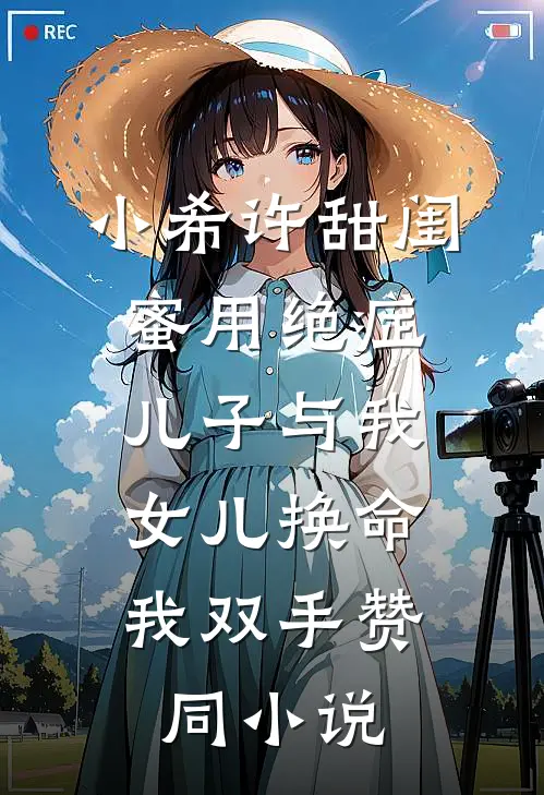 小希许甜闺蜜用绝症儿子与我女儿换命，我双手赞同小说