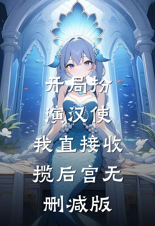 开局扮演汉使，我直接收揽后宫无删减版