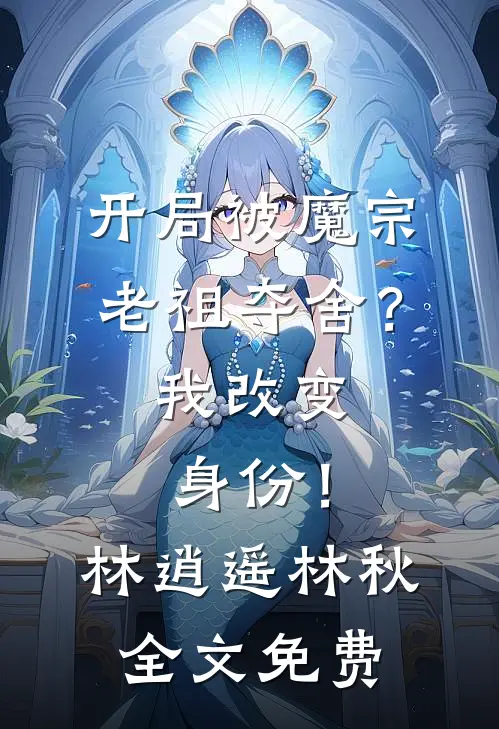 开局被魔宗老祖夺舍？我改变身份！林逍遥林秋全文免费