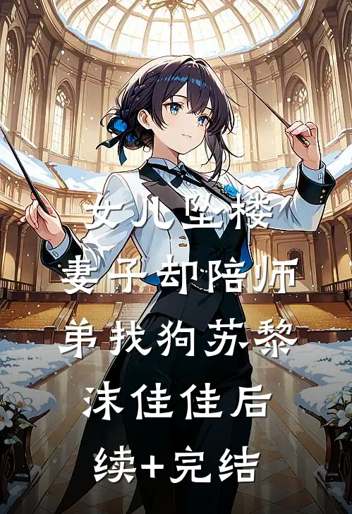 女儿坠楼，妻子却陪师弟找狗苏黎沫佳佳后续+完结