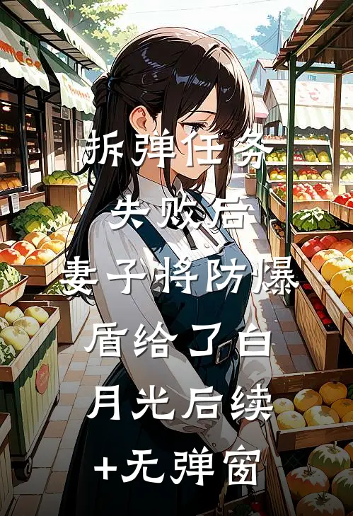 拆弹任务失败后，妻子将防爆盾给了白月光后续+无弹窗