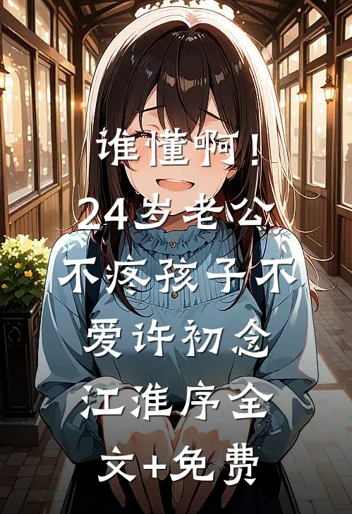 谁懂啊！24岁老公不疼孩子不爱许初念江淮序全文+免费