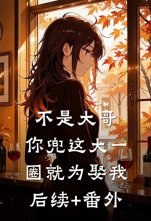 不是大哥，你兜这大一圈就为娶我后续+番外
