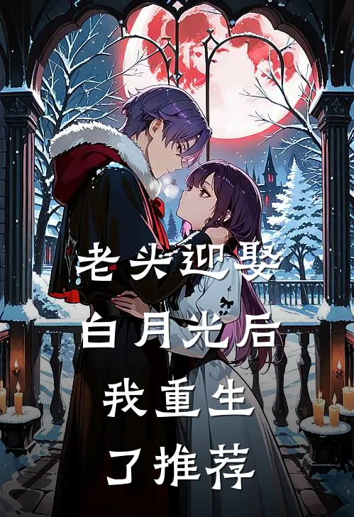 老头迎娶白月光后，我重生了推荐