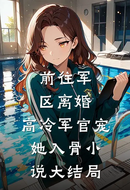 前往军区离婚，高冷军官宠她入骨小说大结局